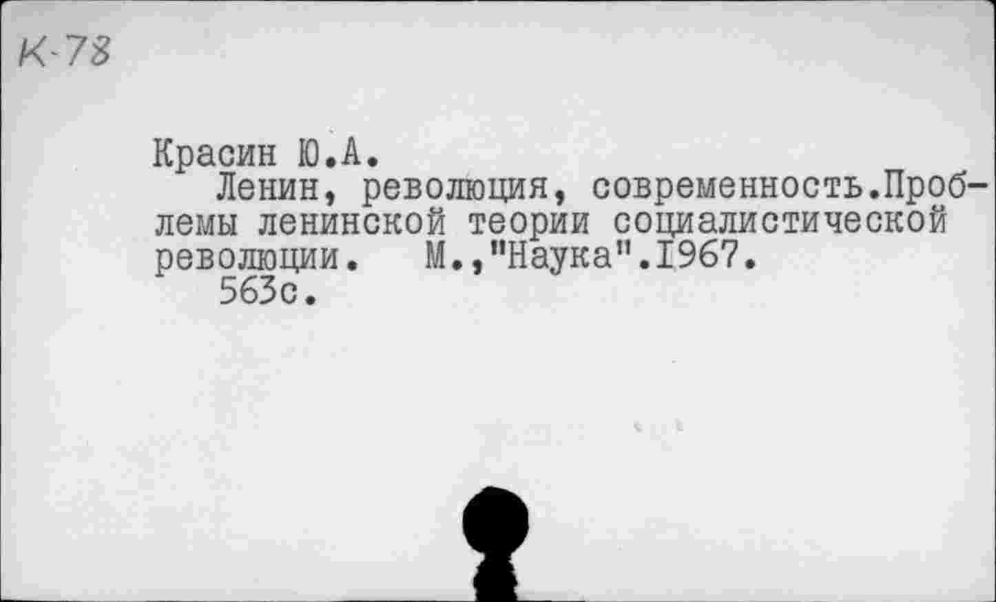 ﻿К-73
Красин Ю.А.
Ленин, революция, современность.Проблемы ленинской теории социалистической революции. М.,"Наука".1967.
563с.